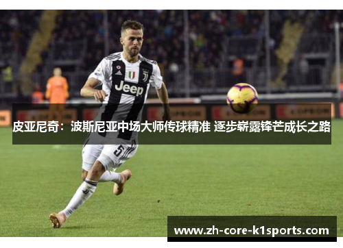 皮亚尼奇:波斯尼亚中场大师传球精准 逐步崭露锋芒成长之路 皮亚尼奇:波斯尼亚中场大师传球精准 逐步崭露锋芒成长之路