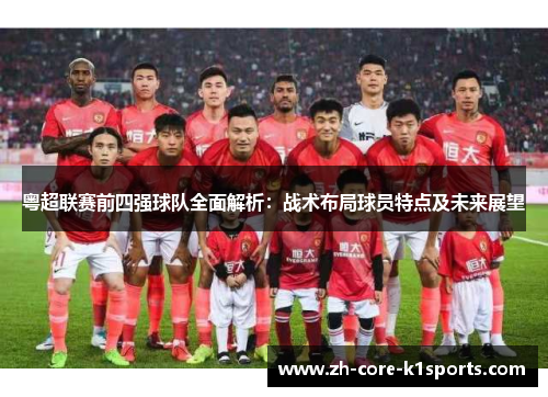 粤超联赛前四强球队全面解析：战术布局球员特点及未来展望