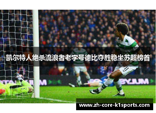 凯尔特人绝杀流浪者老字号德比夺胜稳坐苏超榜首 凯尔特人绝杀流浪者老字号德比夺胜稳坐苏超榜首