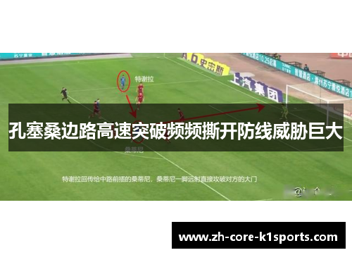 孔塞桑边路高速突破频频撕开防线威胁巨大 孔塞桑边路高速突破频频撕开防线威胁巨大