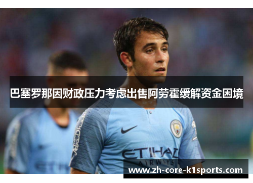 巴塞罗那因财政压力考虑出售阿劳霍缓解资金困境