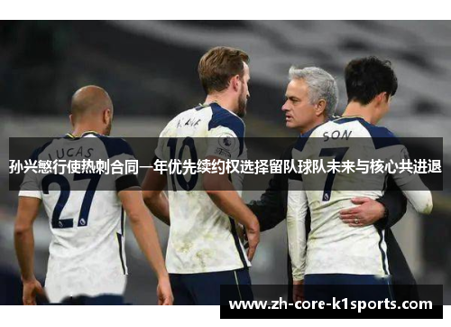 孙兴慜行使热刺合同一年优先续约权选择留队球队未来与核心共进退 孙兴慜行使热刺合同一年优先续约权选择留队球队未来与核心共进退