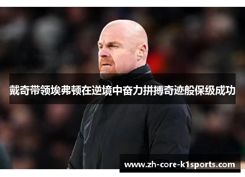 戴奇带领埃弗顿在逆境中奋力拼搏奇迹般保级成功 戴奇带领埃弗顿在逆境中奋力拼搏奇迹般保级成功