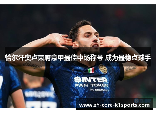 恰尔汗奥卢荣膺意甲最佳中场称号 成为最稳点球手