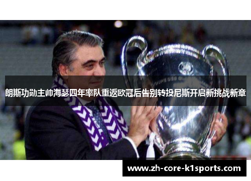 朗斯功勋主帅海瑟四年率队重返欧冠后告别转投尼斯开启新挑战新章
