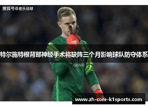 特尔施特根背部神经手术将缺阵三个月影响球队防守体系 特尔施特根背部神经手术将缺阵三个月影响球队防守体系
