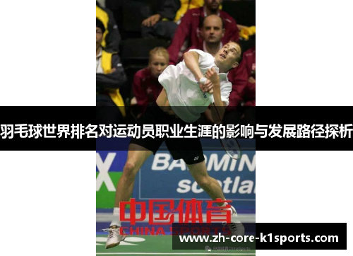羽毛球世界排名对运动员职业生涯的影响与发展路径探析 羽毛球世界排名对运动员职业生涯的影响与发展路径探析