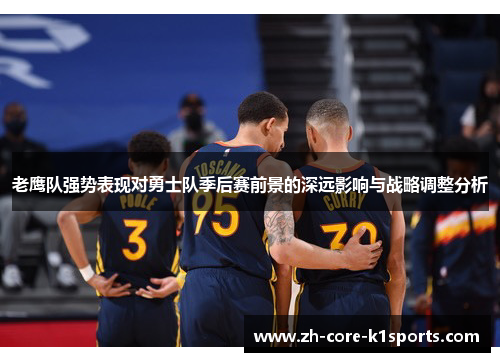 老鹰队强势表现对勇士队季后赛前景的深远影响与战略调整分析