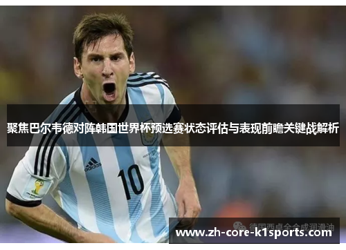 聚焦巴尔韦德对阵韩国世界杯预选赛状态评估与表现前瞻关键战解析 聚焦巴尔韦德对阵韩国世界杯预选赛状态评估与表现前瞻关键战解析