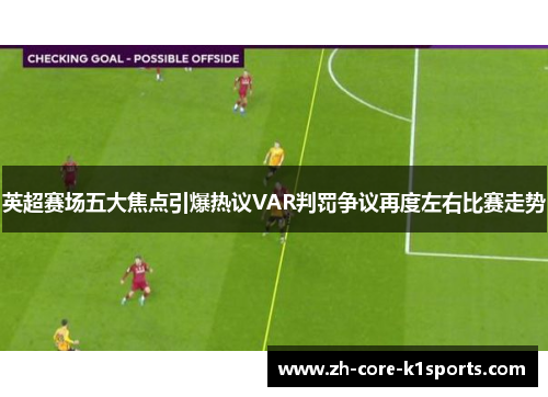 英超赛场五大焦点引爆热议VAR判罚争议再度左右比赛走势