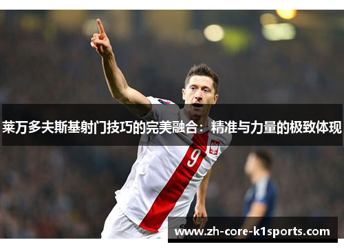 莱万多夫斯基射门技巧的完美融合：精准与力量的极致体现