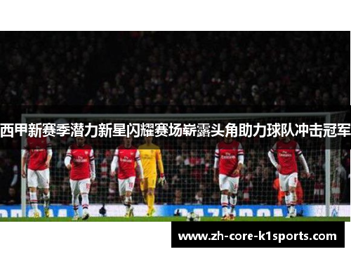 西甲新赛季潜力新星闪耀赛场崭露头角助力球队冲击冠军