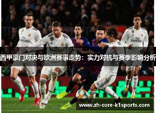 西甲豪门对决与欧洲赛事走势：实力对抗与赛季影响分析