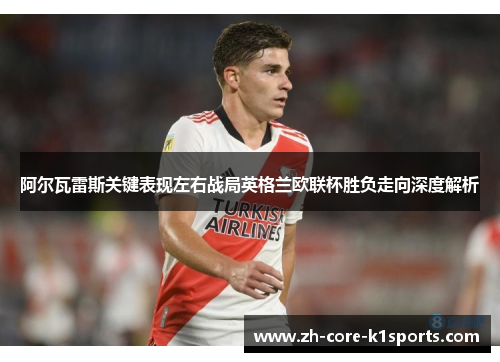 阿尔瓦雷斯关键表现左右战局英格兰欧联杯胜负走向深度解析