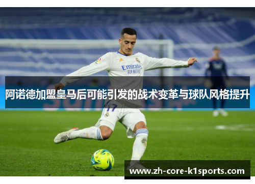 阿诺德加盟皇马后可能引发的战术变革与球队风格提升