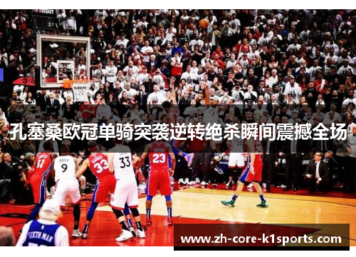 孔塞桑欧冠单骑突袭逆转绝杀瞬间震撼全场