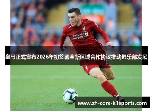皇马正式宣布2026年初签署全新区域合作协议推动俱乐部发展 皇马正式宣布2026年初签署全新区域合作协议推动俱乐部发展