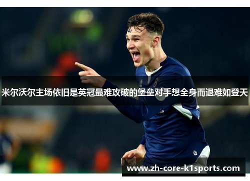 米尔沃尔主场依旧是英冠最难攻破的堡垒对手想全身而退难如登天 米尔沃尔主场依旧是英冠最难攻破的堡垒对手想全身而退难如登天