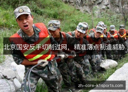 北京国安反手切削过网,精准落点制造威胁 北京国安反手切削过网,精准落点制造威胁