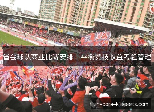 省会球队商业比赛安排,平衡竞技收益考验管理 省会球队商业比赛安排,平衡竞技收益考验管理