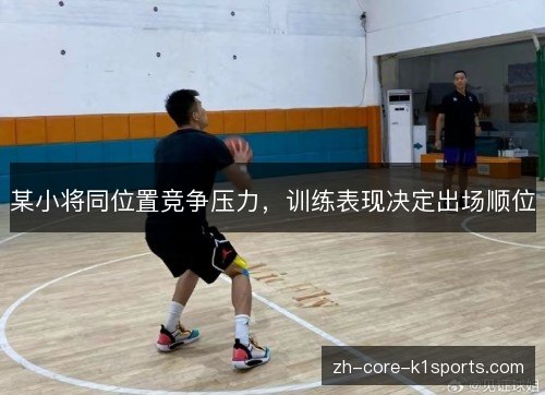 某小将同位置竞争压力,训练表现决定出场顺位 某小将同位置竞争压力,训练表现决定出场顺位