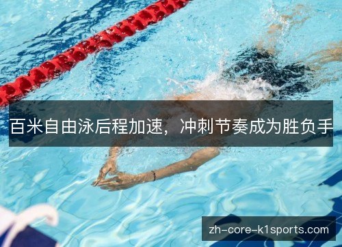 百米自由泳后程加速,冲刺节奏成为胜负手 百米自由泳后程加速,冲刺节奏成为胜负手