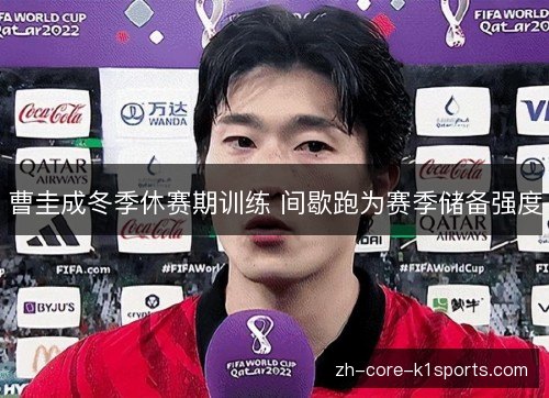 曹圭成冬季休赛期训练 间歇跑为赛季储备强度 曹圭成冬季休赛期训练 间歇跑为赛季储备强度