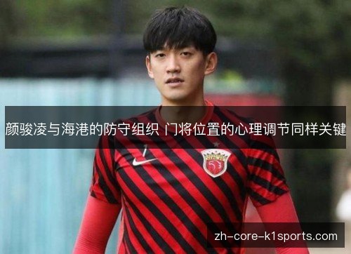 颜骏凌与海港的防守组织 门将位置的心理调节同样关键 颜骏凌与海港的防守组织 门将位置的心理调节同样关键